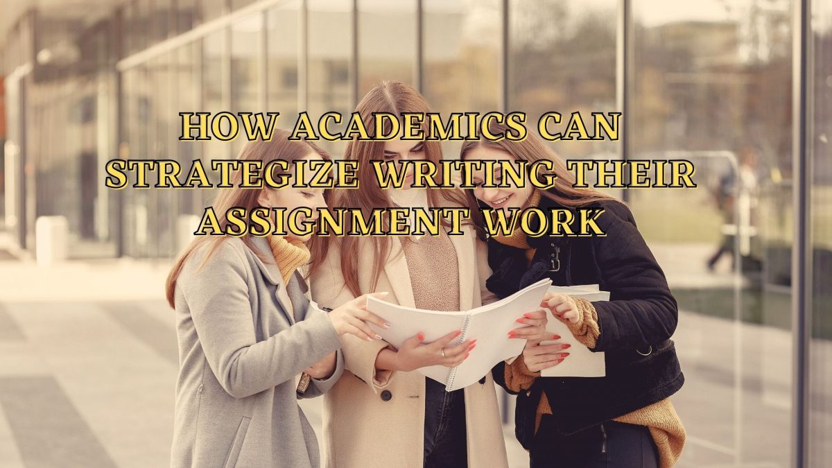 How Academics Can Strategize Writing Their Assignment Work